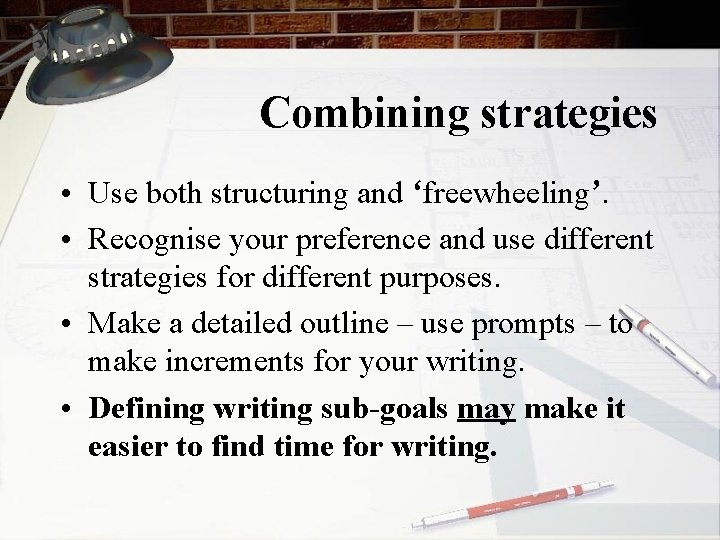 Combining strategies • Use both structuring and ‘freewheeling’. • Recognise your preference and use