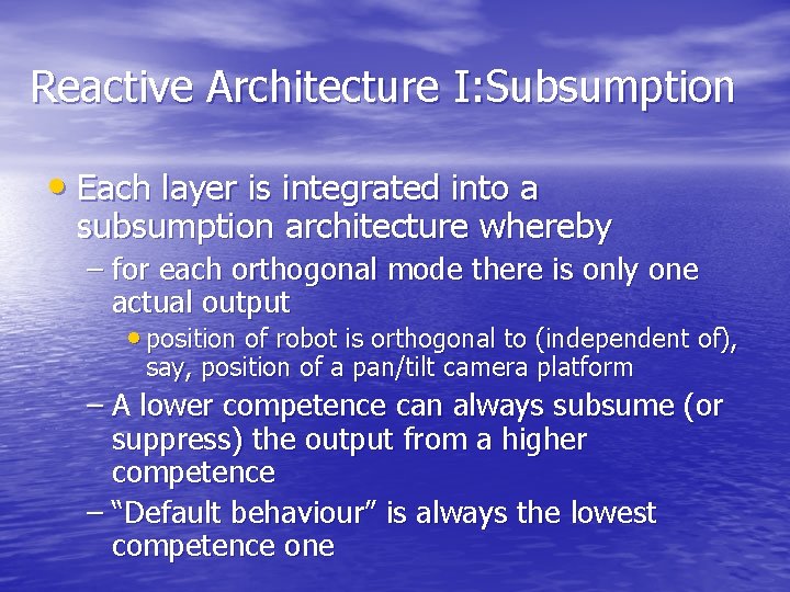Reactive Architecture I: Subsumption • Each layer is integrated into a subsumption architecture whereby