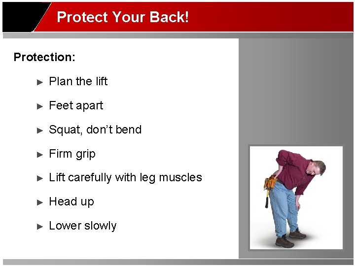 Protect Your Back! Protection: ► Plan the lift ► Feet apart ► Squat, don’t