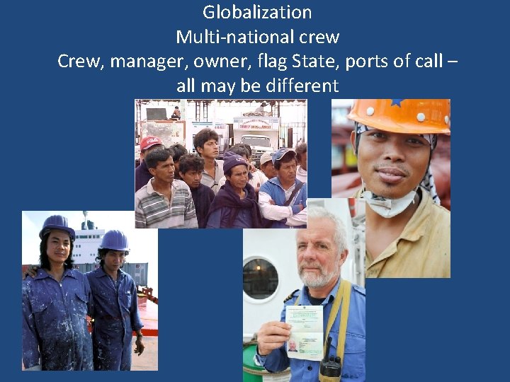 Globalization Multi-national crew Crew, manager, owner, flag State, ports of call – all may