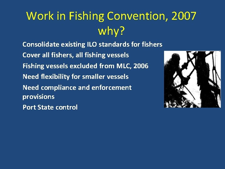 Work in Fishing Convention, 2007 why? Consolidate existing ILO standards for fishers Cover all