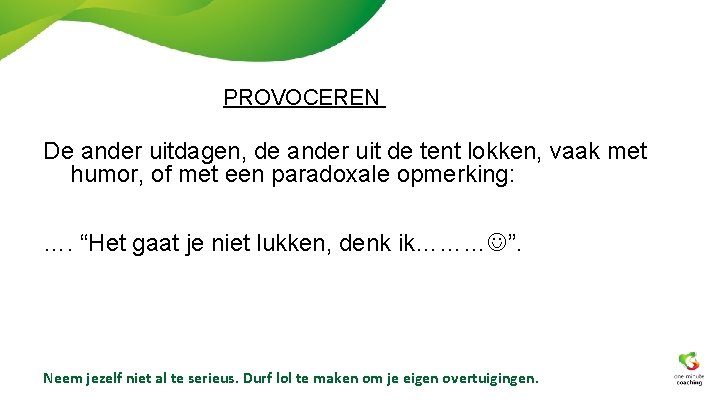 PROVOCEREN De ander uitdagen, de ander uit de tent lokken, vaak met humor, of