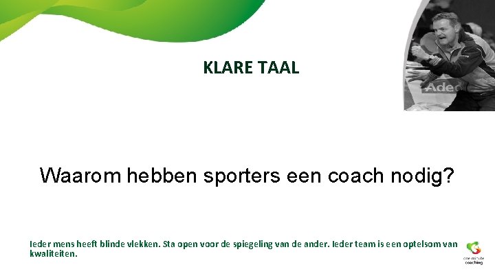 KLARE TAAL Waarom hebben sporters een coach nodig? Ieder mens heeft blinde vlekken. Sta