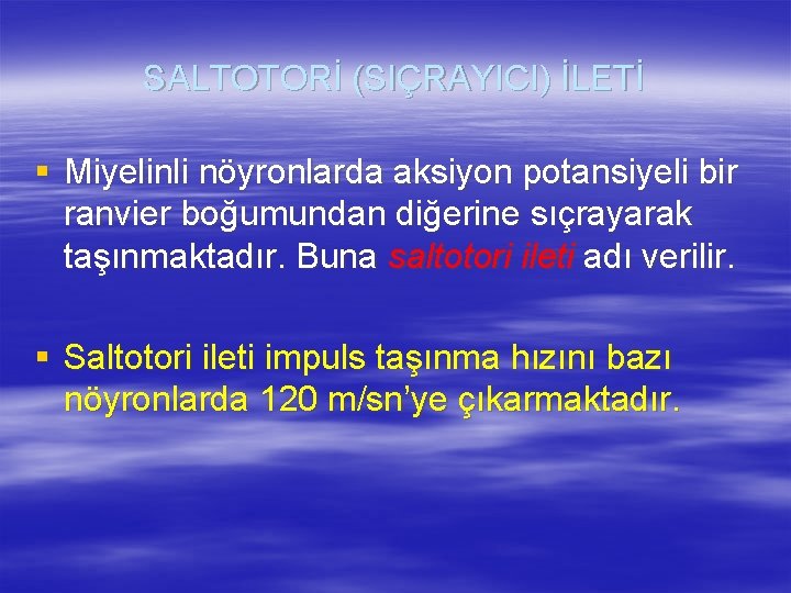 SALTOTORİ (SIÇRAYICI) İLETİ § Miyelinli nöyronlarda aksiyon potansiyeli bir ranvier boğumundan diğerine sıçrayarak taşınmaktadır.