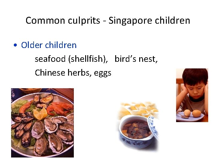 Common culprits - Singapore children • Older children seafood (shellfish), bird’s nest, Chinese herbs,