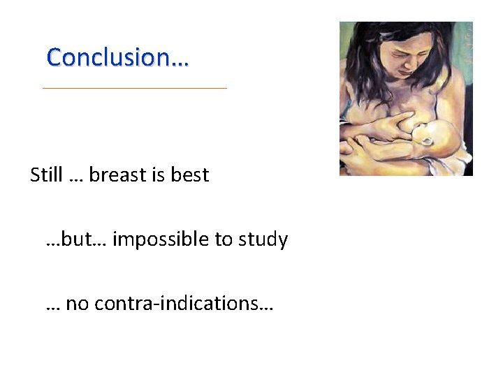 Conclusion… Still … breast is best …but… impossible to study … no contra-indications… 