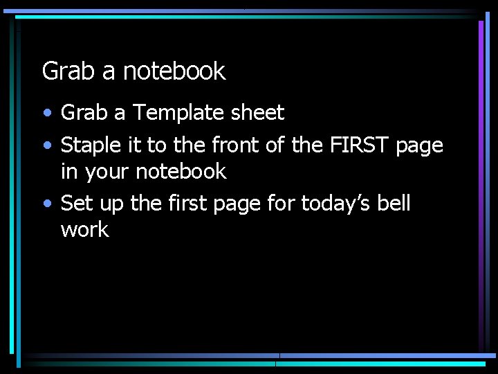 Grab a notebook • Grab a Template sheet • Staple it to the front