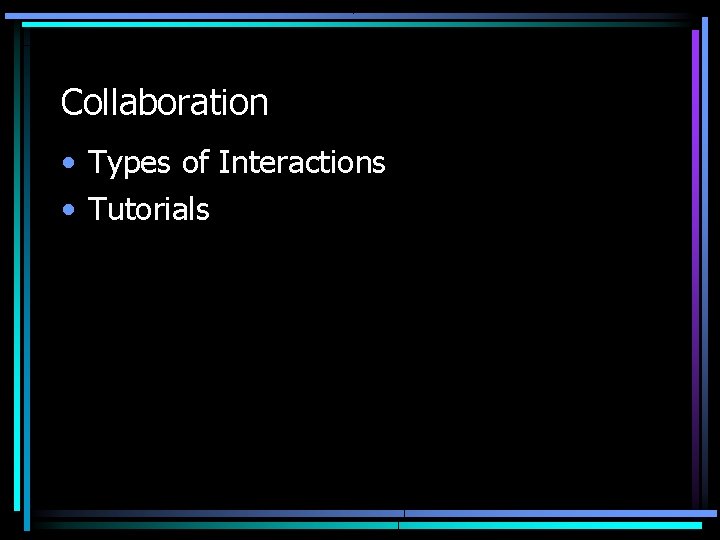 Collaboration • Types of Interactions • Tutorials 