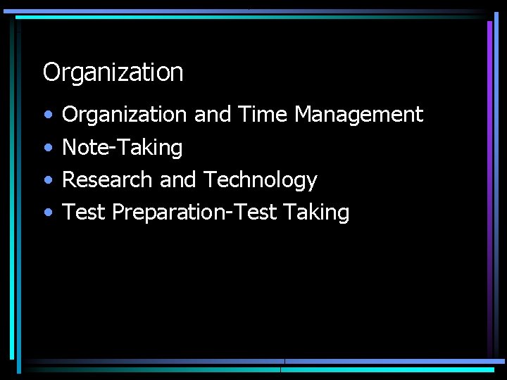 Organization • • Organization and Time Management Note-Taking Research and Technology Test Preparation-Test Taking