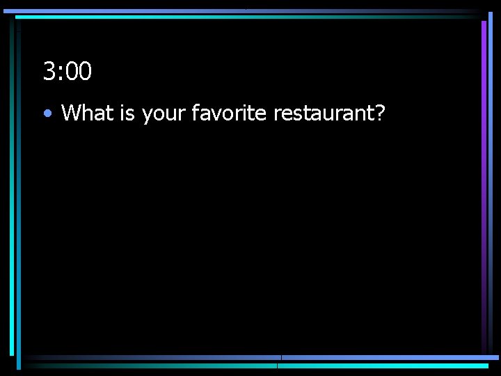 3: 00 • What is your favorite restaurant? 