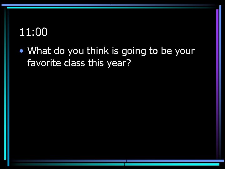 11: 00 • What do you think is going to be your favorite class