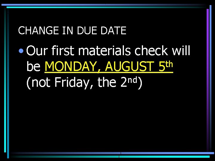 CHANGE IN DUE DATE • Our first materials check will be MONDAY, AUGUST 5