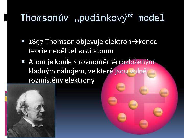 Thomsonův „pudinkový“ model 1897 Thomson objevuje elektron→konec teorie nedělitelnosti atomu Atom je koule s