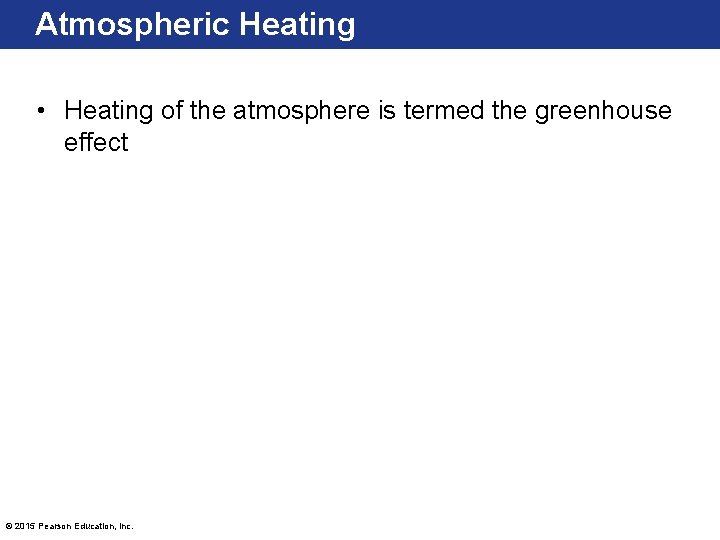 Atmospheric Heating • Heating of the atmosphere is termed the greenhouse effect © 2015