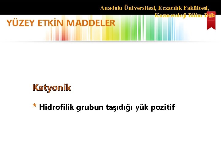 Anadolu Üniversitesi, Eczacılık Fakültesi, Kozmetoloji Bilim Dalı YÜZEY ETKİN MADDELER Katyonik * Hidrofilik grubun