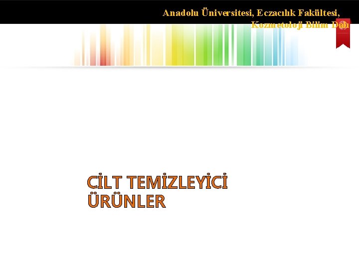 Anadolu Üniversitesi, Eczacılık Fakültesi, Kozmetoloji Bilim Dalı CİLT TEMİZLEYİCİ ÜRÜNLER 