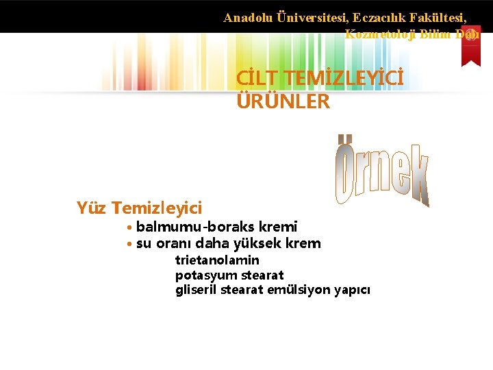 Anadolu Üniversitesi, Eczacılık Fakültesi, Kozmetoloji Bilim Dalı CİLT TEMİZLEYİCİ ÜRÜNLER Yüz Temizleyici • balmumu-boraks