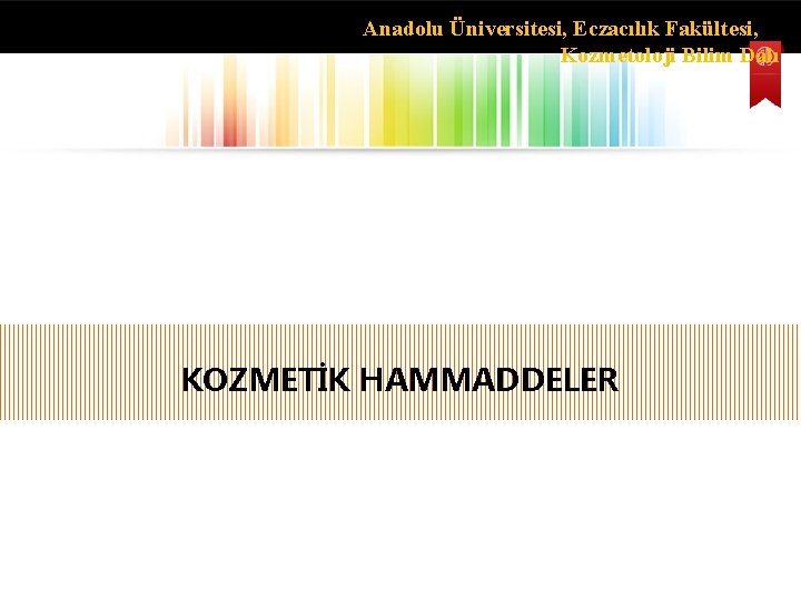 Anadolu Üniversitesi, Eczacılık Fakültesi, Kozmetoloji Bilim Dalı KOZMETİK HAMMADDELER 