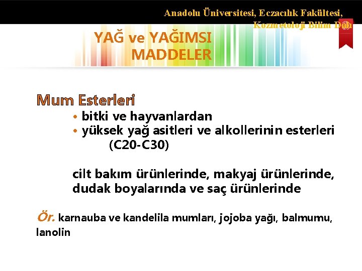 Anadolu Üniversitesi, Eczacılık Fakültesi, Kozmetoloji Bilim Dalı YAĞ ve YAĞIMSI MADDELER Mum Esterleri •