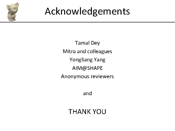 Acknowledgements Tamal Dey Mitra and colleagues Yongliang Yang AIM@SHAPE Anonymous reviewers and THANK YOU