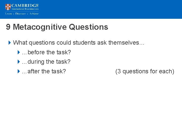 9 Metacognitive Questions 4 What questions could students ask themselves… 4…before the task? 4…during