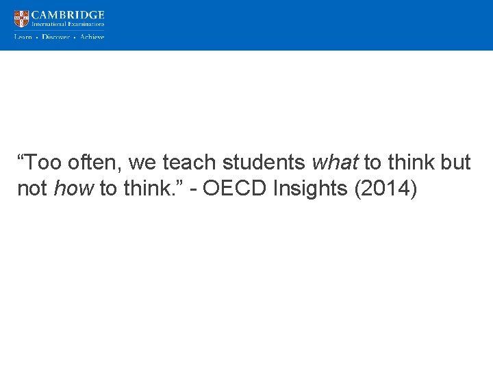 “Too often, we teach students what to think but not how to think. ”