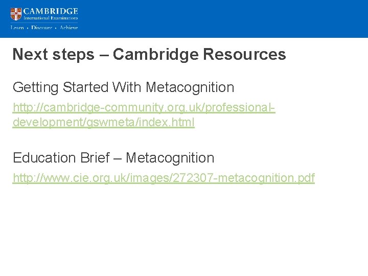 Next steps – Cambridge Resources Getting Started With Metacognition http: //cambridge-community. org. uk/professionaldevelopment/gswmeta/index. html