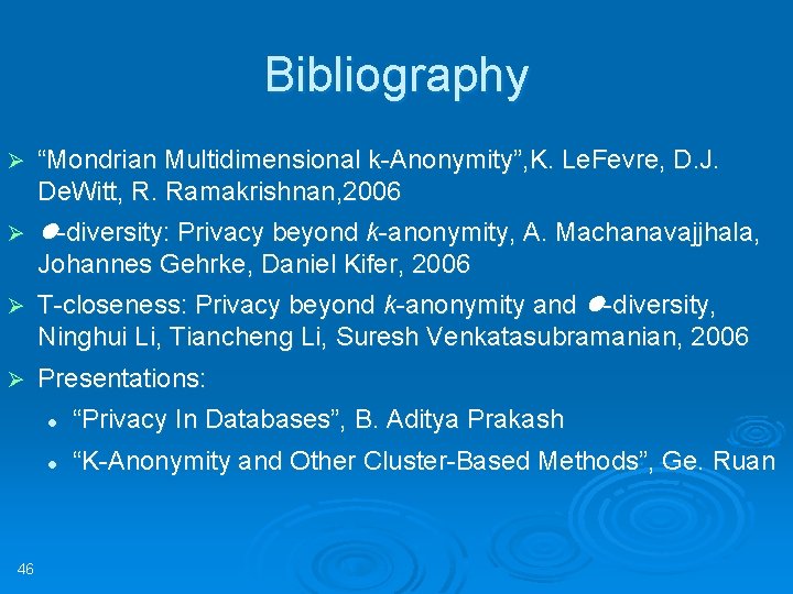 Bibliography Ø “Mondrian Multidimensional k-Anonymity”, K. Le. Fevre, D. J. De. Witt, R. Ramakrishnan,
