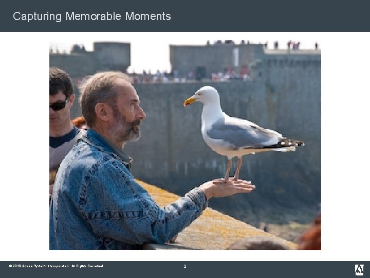 Capturing Memorable Moments © 2010 Adobe Systems Incorporated. All Rights Reserved. 2 