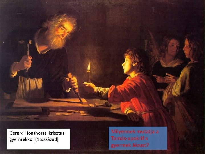 Gerard Honthorst: krisztus gyermekkor (16. század) Milyennek mutatja a Tamás-apokrif a gyermek Jézust? 