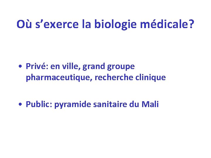 Où s’exerce la biologie médicale? • Privé: en ville, grand groupe pharmaceutique, recherche clinique