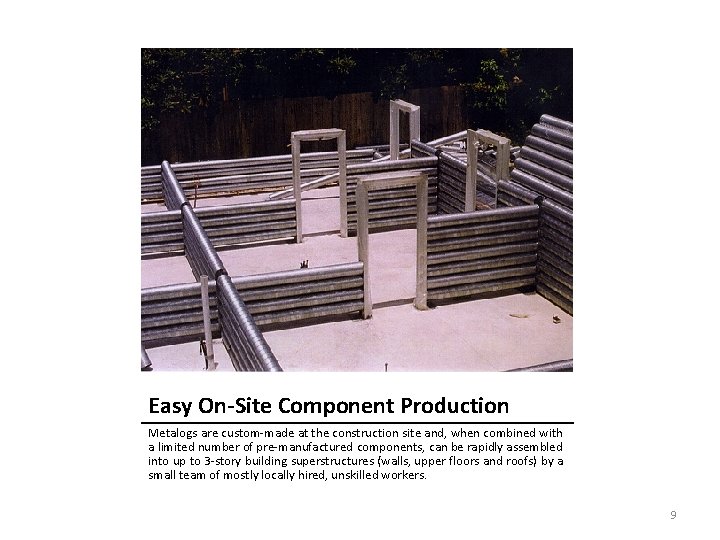 Easy On-Site Component Production Metalogs are custom-made at the construction site and, when combined