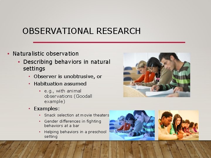 OBSERVATIONAL RESEARCH • Naturalistic observation • Describing behaviors in natural settings • Observer is