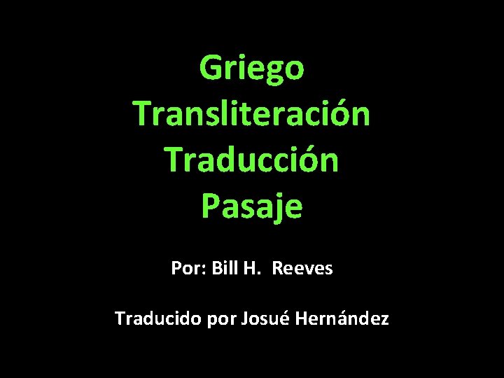 Griego Transliteración Traducción Pasaje Por: Bill H. Reeves Traducido por Josué Hernández 