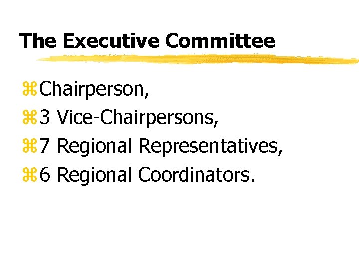 The Executive Committee z. Chairperson, z 3 Vice-Chairpersons, z 7 Regional Representatives, z 6