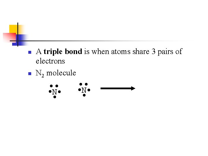 n n A triple bond is when atoms share 3 pairs of electrons N