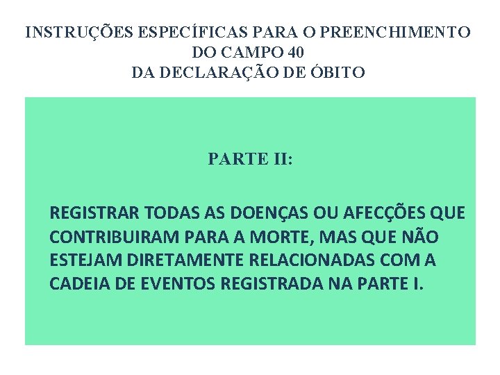 INSTRUÇÕES ESPECÍFICAS PARA O PREENCHIMENTO DO CAMPO 40 DA DECLARAÇÃO DE ÓBITO PARTE II: