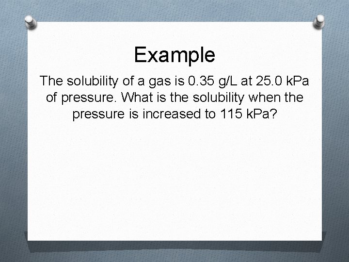 Example The solubility of a gas is 0. 35 g/L at 25. 0 k.