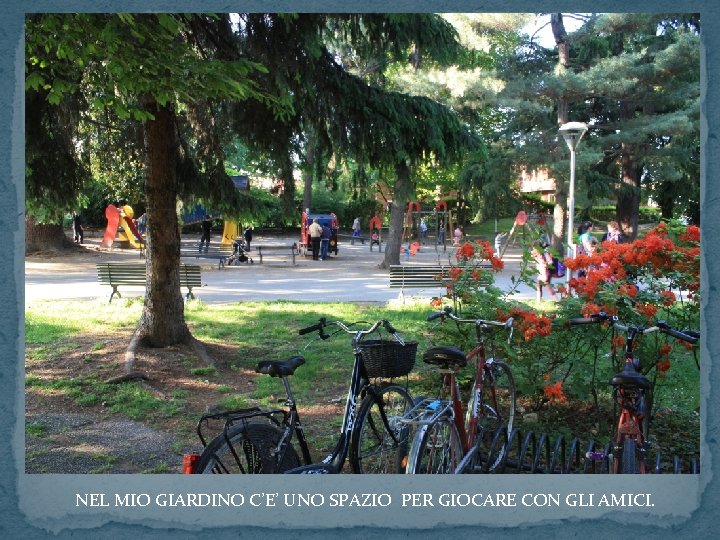 NEL MIO GIARDINO C’E’ UNO SPAZIO PER GIOCARE CON GLI AMICI. 