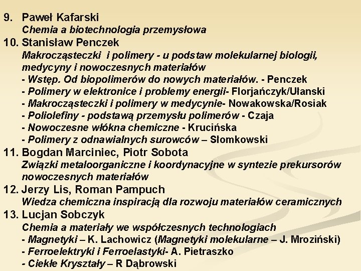 9. Paweł Kafarski Chemia a biotechnologia przemysłowa 10. Stanisław Penczek Makrocząsteczki i polimery -