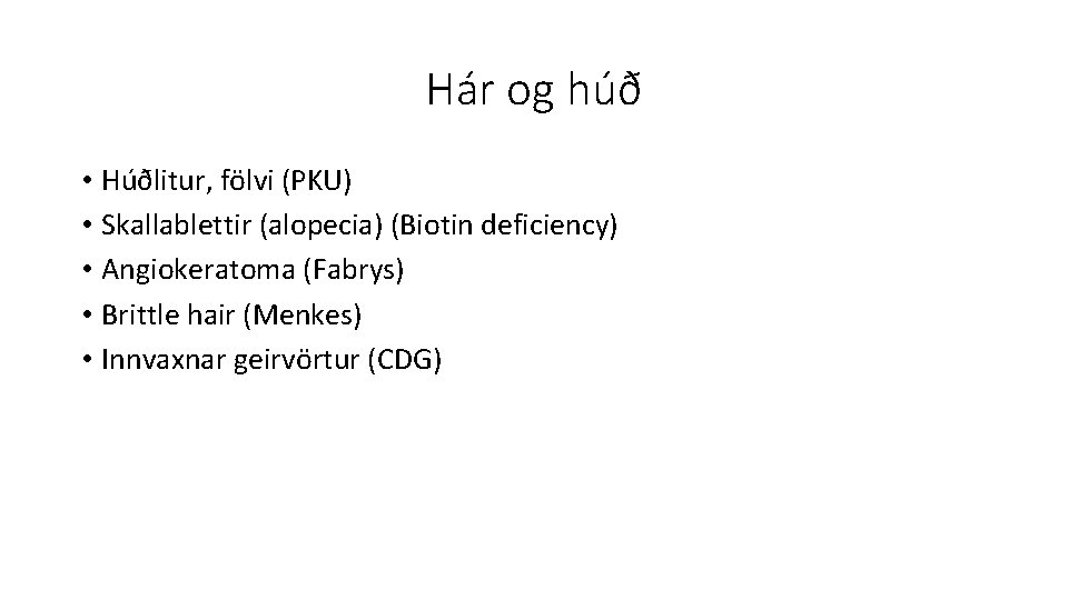 Hár og húð • Húðlitur, fölvi (PKU) • Skallablettir (alopecia) (Biotin deficiency) • Angiokeratoma