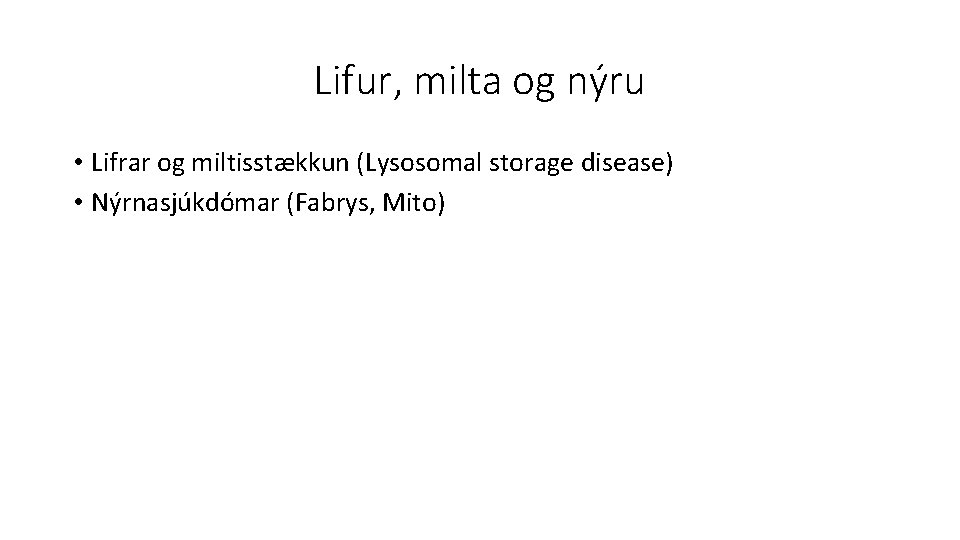 Lifur, milta og nýru • Lifrar og miltisstækkun (Lysosomal storage disease) • Nýrnasjúkdómar (Fabrys,