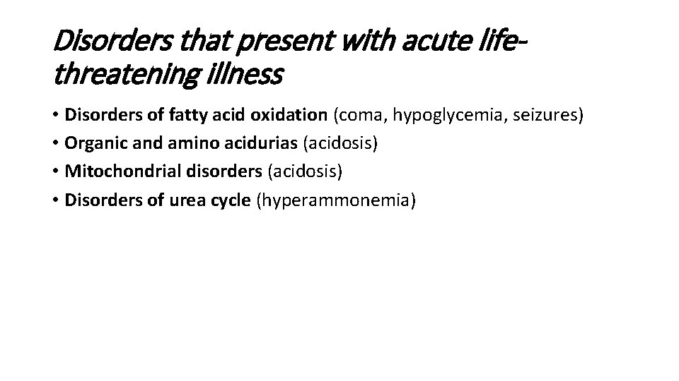 Disorders that present with acute lifethreatening illness • Disorders of fatty acid oxidation (coma,