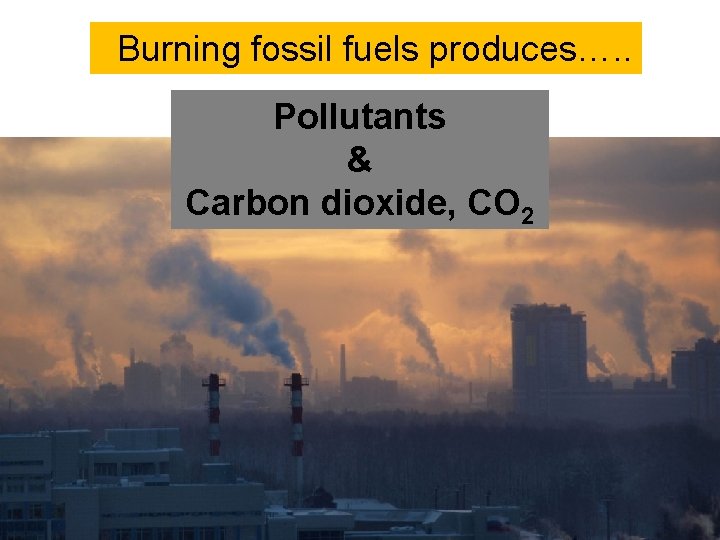 Burning fossil fuels produces…. . Pollutants & Carbon dioxide, CO 2  Burning fossil fuels produces…. . Pollutants & Carbon dioxide, CO 2