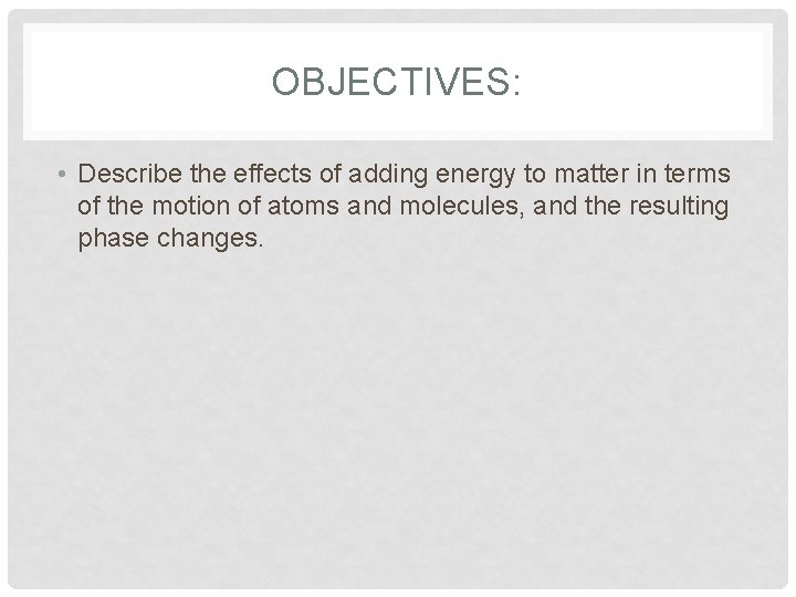OBJECTIVES: • Describe the effects of adding energy to matter in terms of the