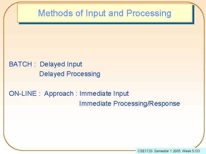 Methods of Input and Processing BATCH : Delayed Input Delayed Processing ON-LINE : Approach