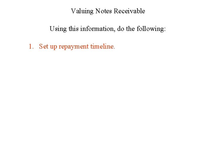 Valuing Notes Receivable Using this information, do the following: 1. Set up repayment timeline.
