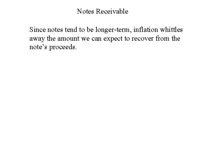 Notes Receivable Since notes tend to be longer-term, inflation whittles away the amount we