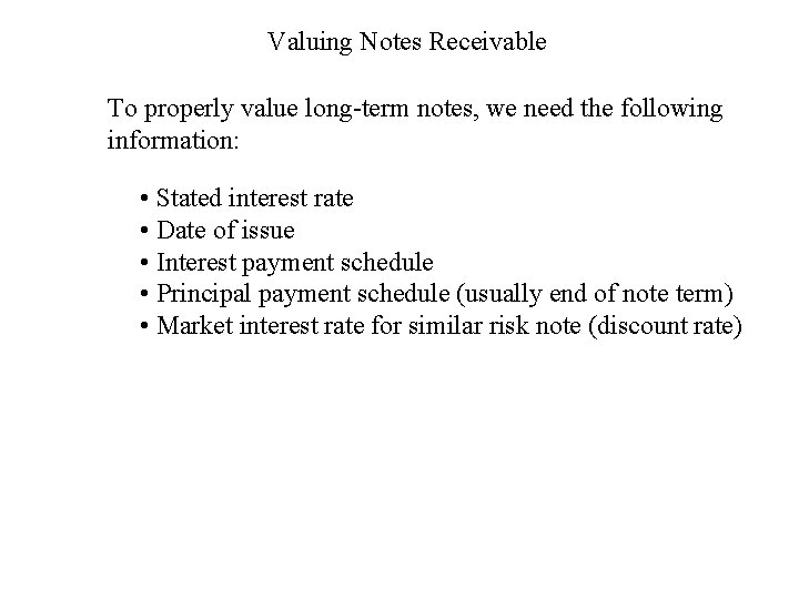 Valuing Notes Receivable To properly value long-term notes, we need the following information: •