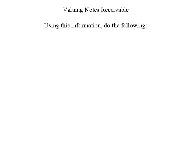 Valuing Notes Receivable Using this information, do the following: 